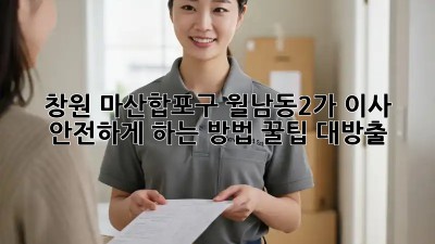 🚚💨 창원 마산합포구 월남동2가 이사, 안전하게 하는 방법?! 꿀팁 대방출!