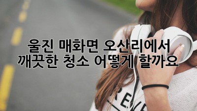 울진 매화면 오산리에서 깨끗한 청소, 어떻게 할까요? ✨