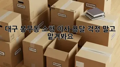 대구 봉무동 소형 이사 용달, 걱정 말고 맡겨봐요!
